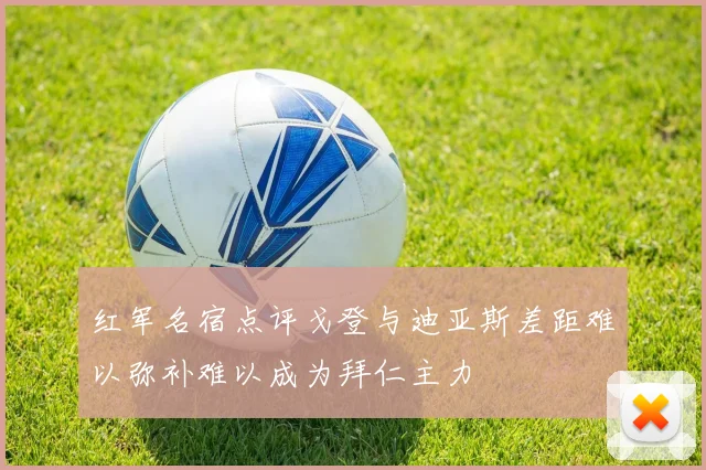 红军名宿点评戈登与迪亚斯差距难以弥补难以成为拜仁主力