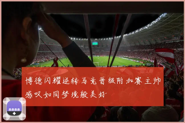 博德闪耀逆转马竞晋级附加赛主帅感叹如同梦境般美好