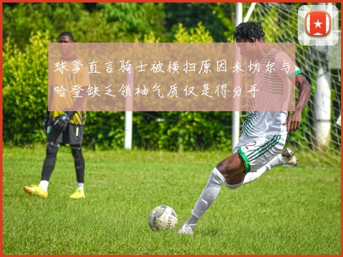 球爹直言骑士被横扫原因米切尔与哈登缺乏领袖气质仅是得分手