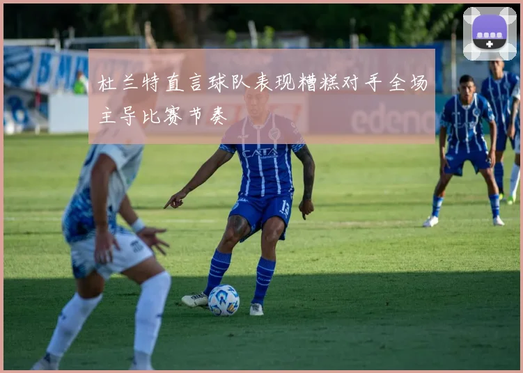 杜兰特直言球队表现糟糕对手全场主导比赛节奏