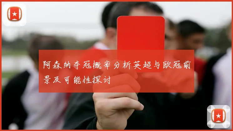阿森纳夺冠概率分析英超与欧冠前景及可能性探讨