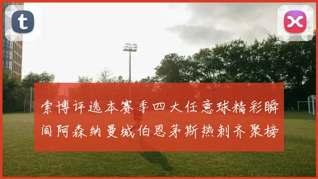 索博评选本赛季四大任意球精彩瞬间阿森纳曼城伯恩茅斯热刺齐聚榜单